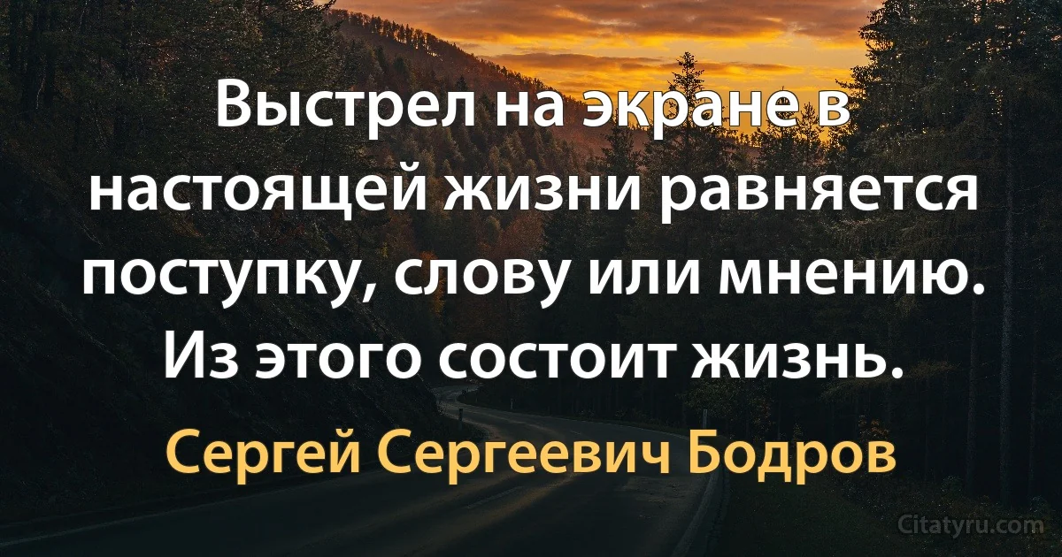 Выстрел на экране в настоящей жизни равняется поступку, слову или мнению. Из этого состоит жизнь. (Сергей Сергеевич Бодров)