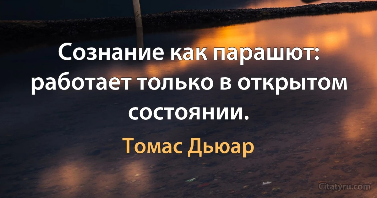 Сознание как парашют: работает только в открытом состоянии. (Томас Дьюар)