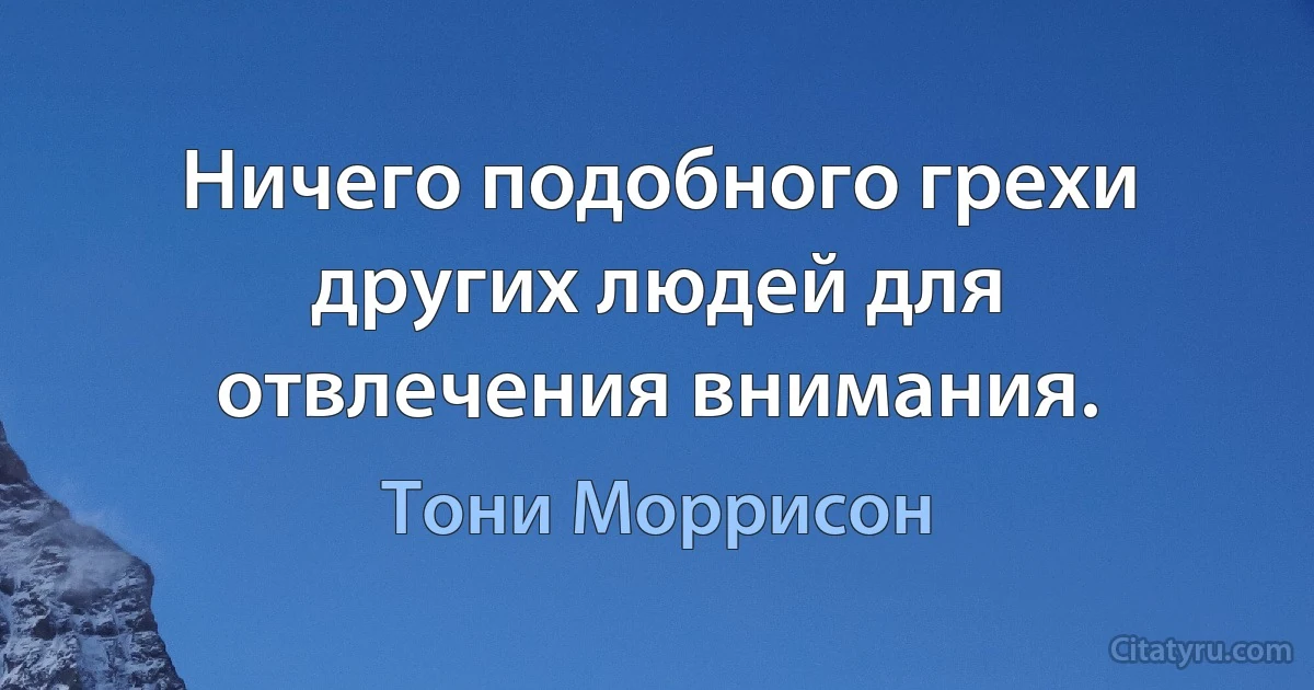 Ничего подобного грехи других людей для отвлечения внимания. (Тони Моррисон)