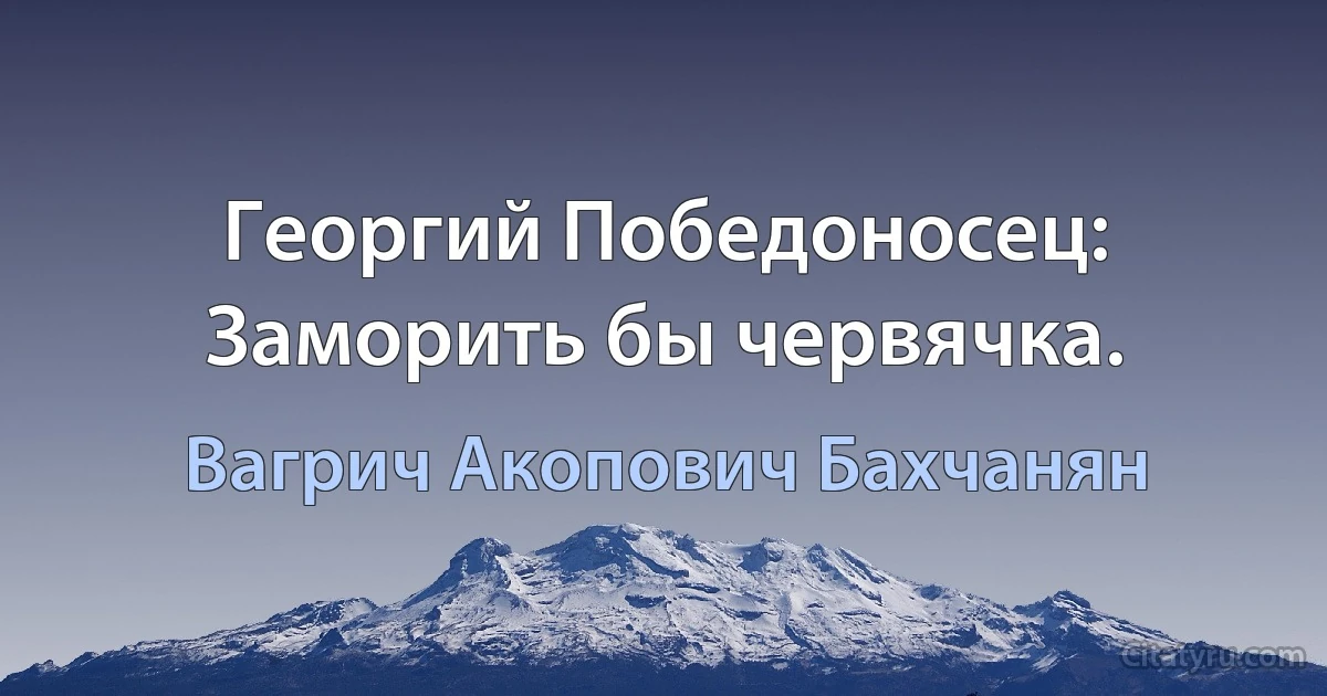 Георгий Победоносец: Заморить бы червячка. (Вагрич Акопович Бахчанян)