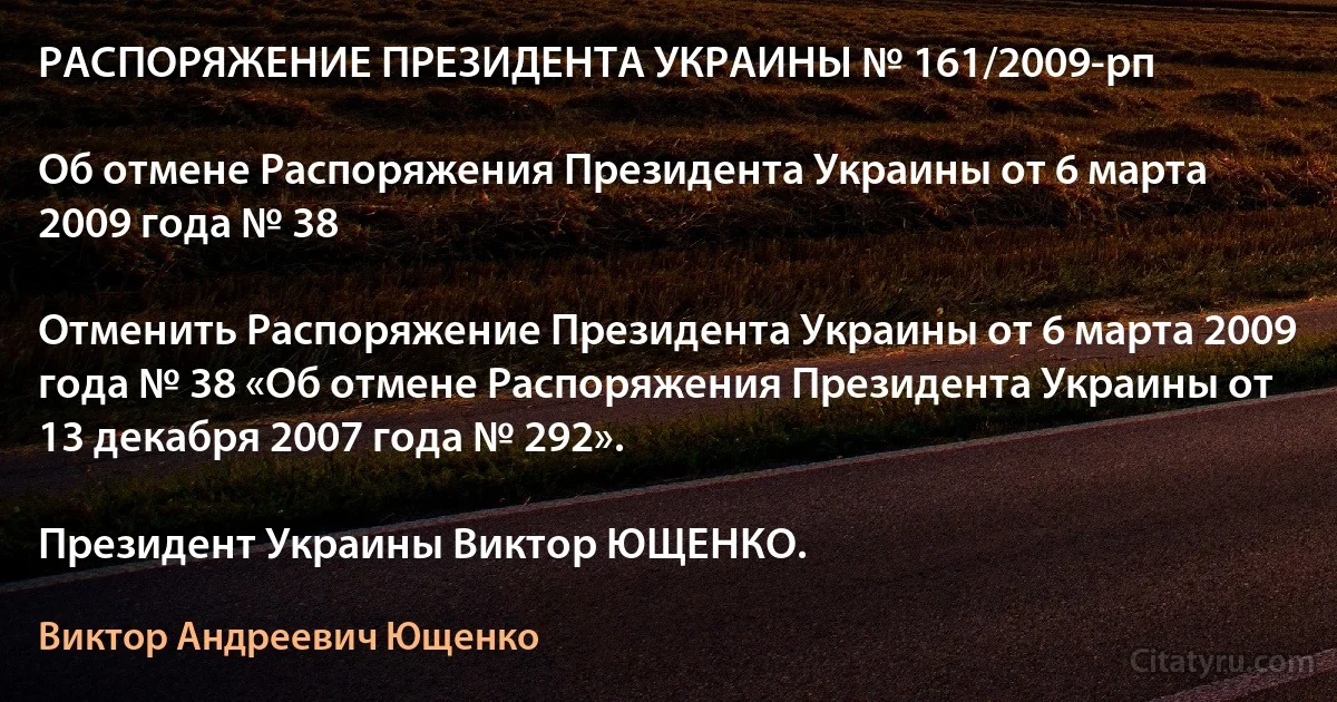 РАСПОРЯЖЕНИЕ ПРЕЗИДЕНТА УКРАИНЫ № 161/2009-рп

Об отмене Распоряжения Президента Украины от 6 марта 2009 года № 38

Отменить Распоряжение Президента Украины от 6 марта 2009 года № 38 «Об отмене Распоряжения Президента Украины от 13 декабря 2007 года № 292».

Президент Украины Виктор ЮЩЕНКО. (Виктор Андреевич Ющенко)