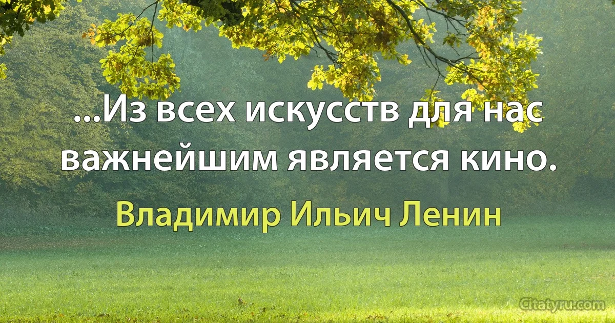 ...Из всех искусств для нас важнейшим является кино. (Владимир Ильич Ленин)