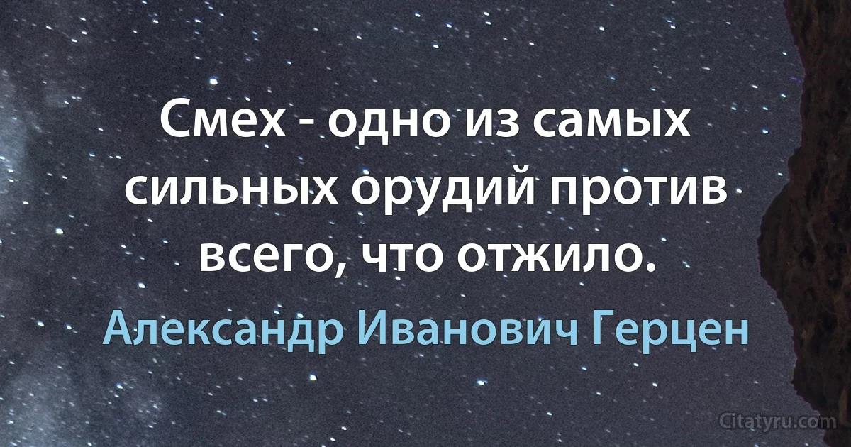 Смех - одно из самых сильных орудий против всего, что отжило. (Александр Иванович Герцен)