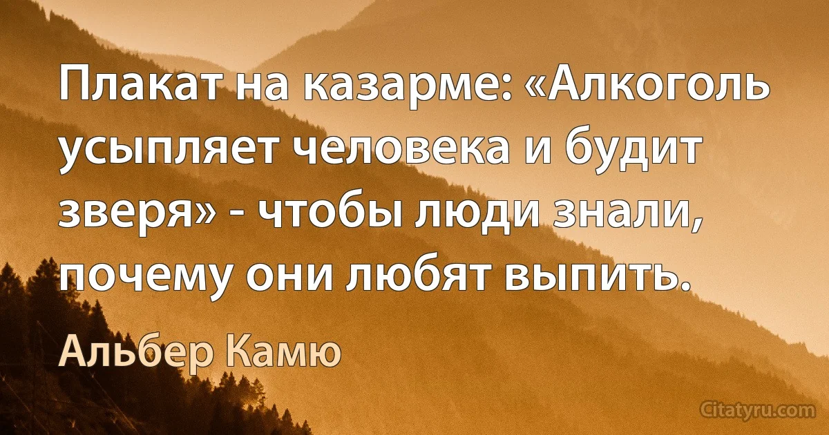 Плакат на казарме: «Алкоголь усыпляет человека и будит зверя» - чтобы люди знали, почему они любят выпить. (Альбер Камю)