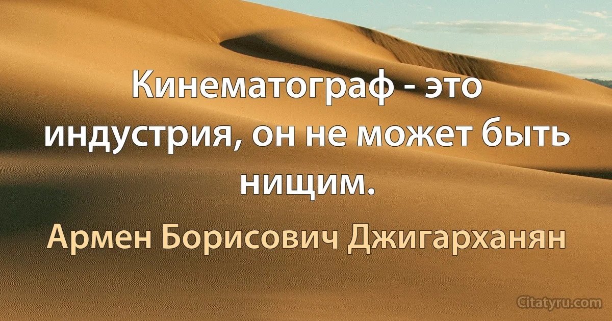 Кинематограф - это индустрия, он не может быть нищим. (Армен Борисович Джигарханян)