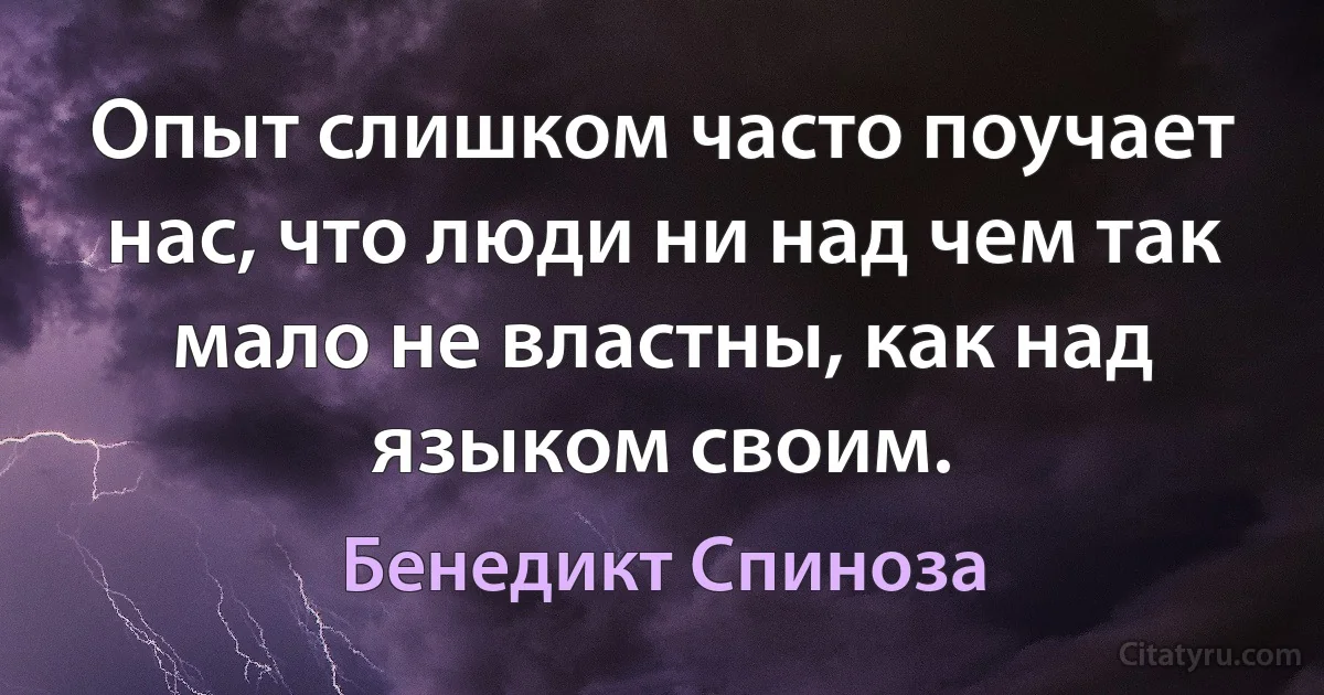 Опыт слишком часто поучает нас, что люди ни над чем так мало не властны, как над языком своим. (Бенедикт Спиноза)