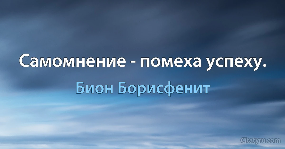 Самомнение - помеха успеху. (Бион Борисфенит)