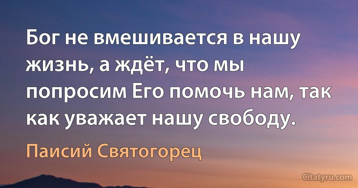 Бог не вмешивается в нашу жизнь, а ждёт, что мы попросим Его помочь нам, так как уважает нашу свободу. (Паисий Святогорец)