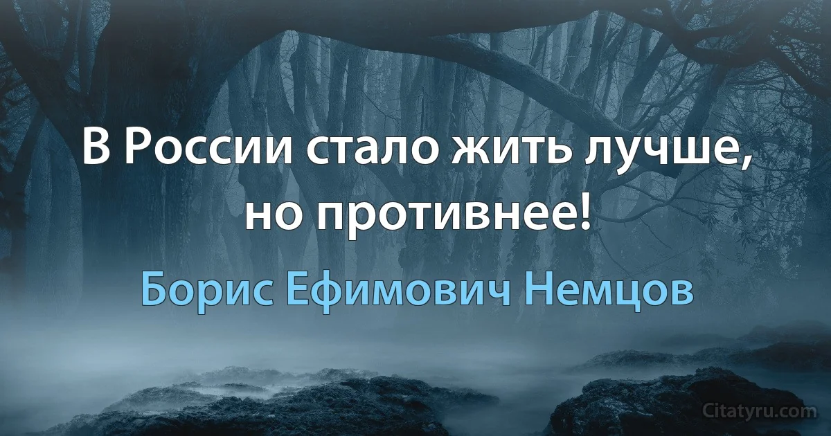 В России стало жить лучше, но противнее! (Борис Ефимович Немцов)