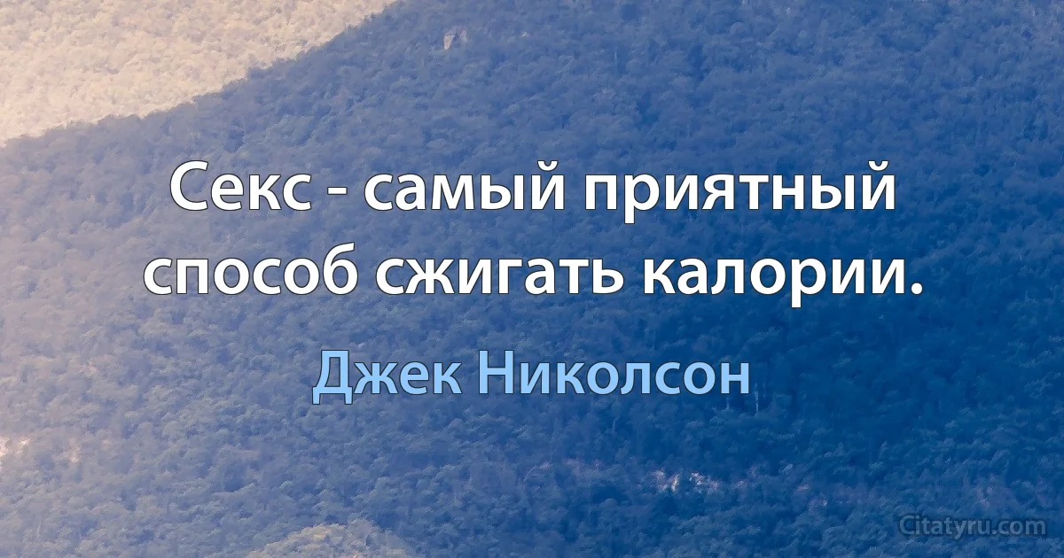 Секс - самый приятный способ сжигать калории. (Джек Николсон)