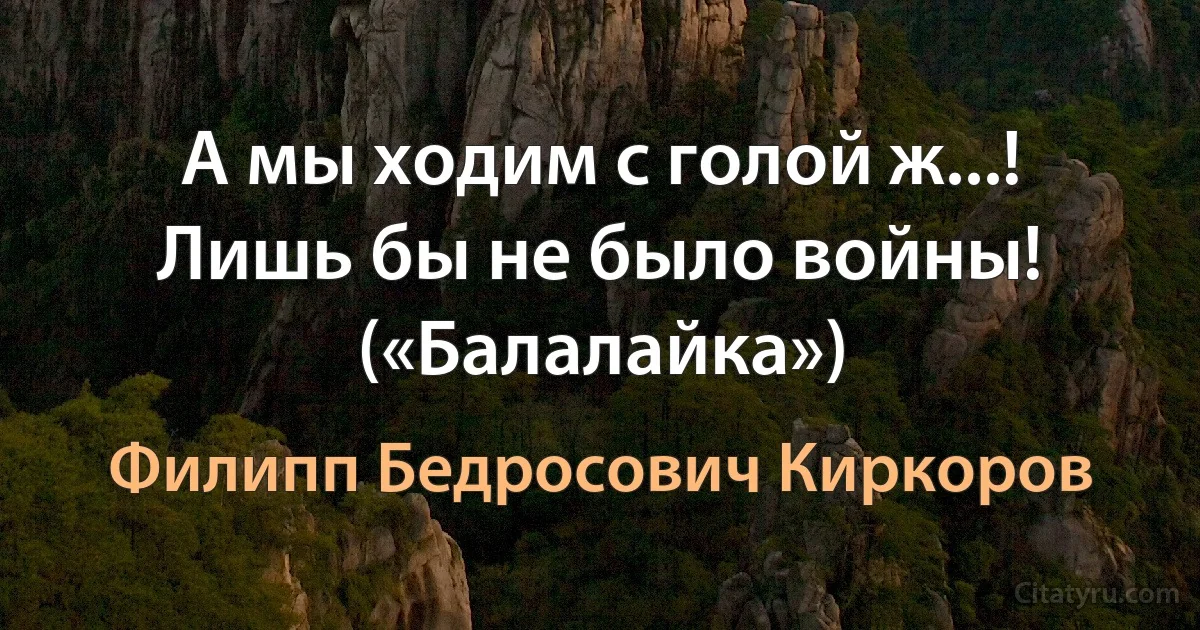 А мы ходим с голой ж...! Лишь бы не было войны! («Балалайка») (Филипп Бедросович Киркоров)