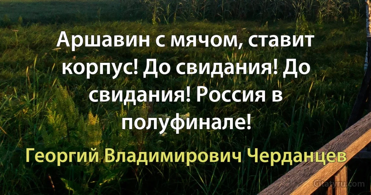 Аршавин с мячом, ставит корпус! До свидания! До свидания! Россия в полуфинале! (Георгий Владимирович Черданцев)