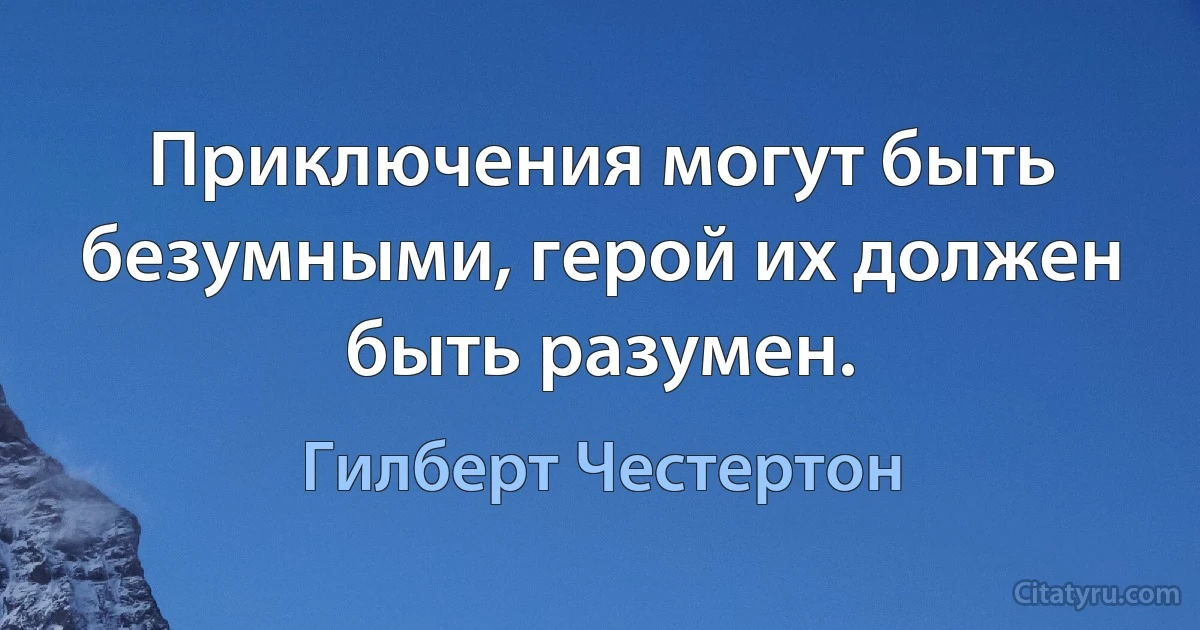 Приключения могут быть безумными, герой их должен быть разумен. (Гилберт Честертон)