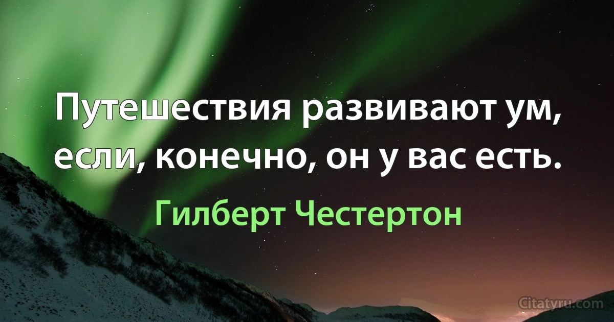 Путешествия развивают ум, если, конечно, он у вас есть. (Гилберт Честертон)