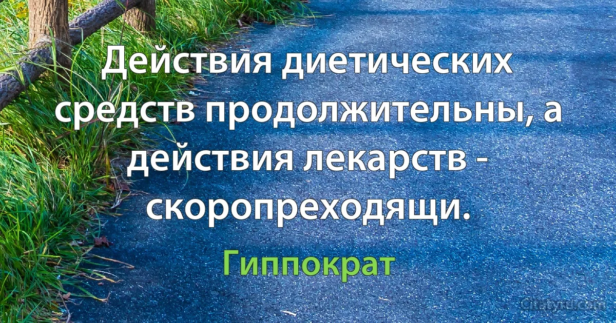 Действия диетических средств продолжительны, а действия лекарств - скоропреходящи. (Гиппократ)