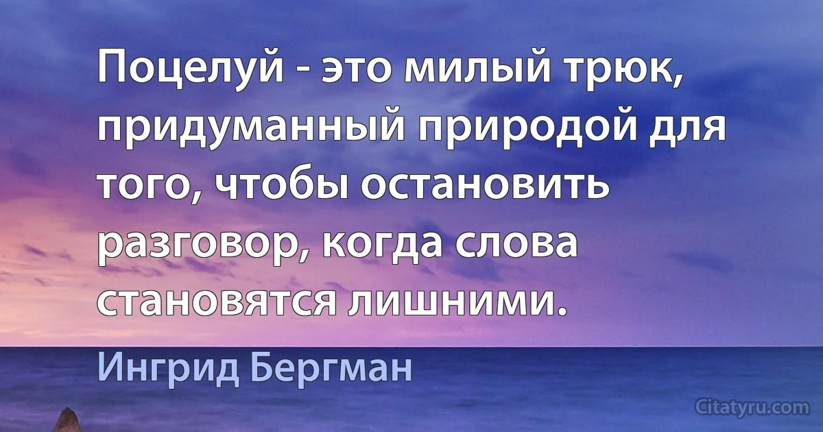 Поцелуй - это милый трюк, придуманный природой для того, чтобы остановить разговор, когда слова становятся лишними. (Ингрид Бергман)