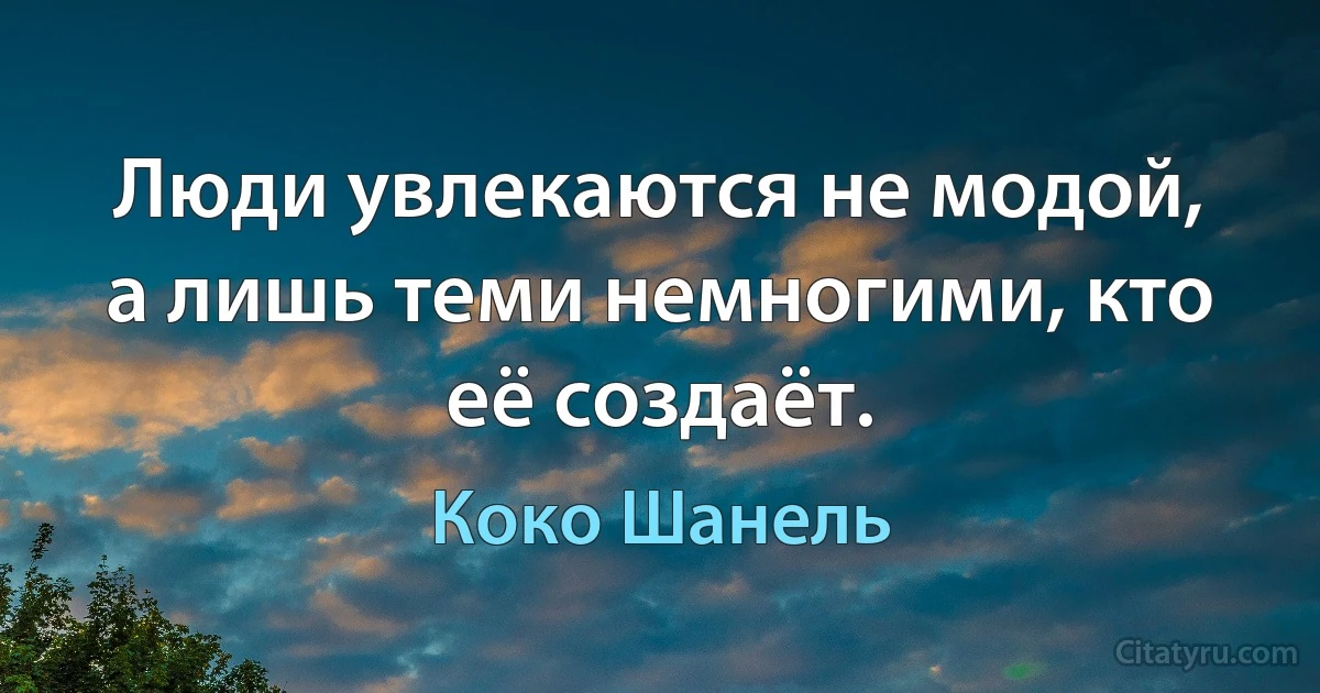 Люди увлекаются не модой, а лишь теми немногими, кто её создаёт. (Коко Шанель)