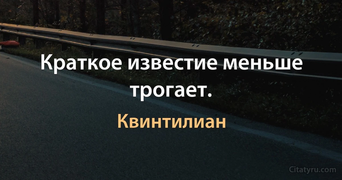 Краткое известие меньше трогает. (Квинтилиан)