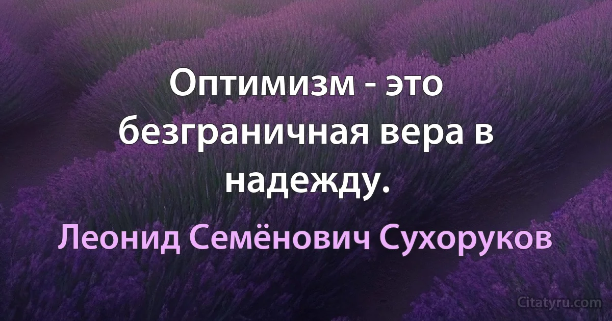 Оптимизм - это безграничная вера в надежду. (Леонид Семёнович Сухоруков)