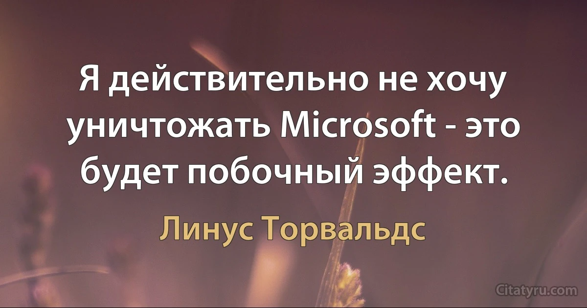 Я действительно не хочу уничтожать Microsoft - это будет побочный эффект. (Линус Торвальдс)