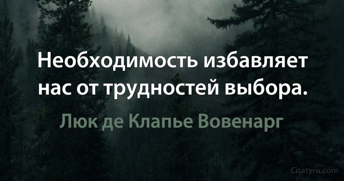 Необходимость избавляет нас от трудностей выбора. (Люк де Клапье Вовенарг)