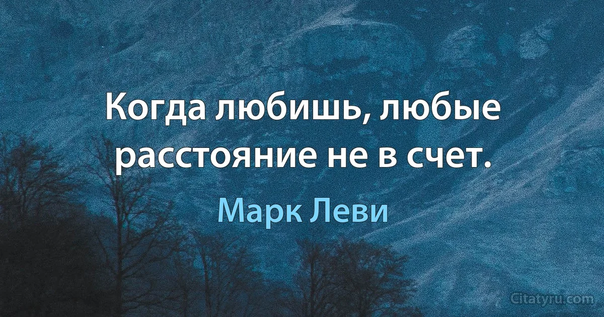 Когда любишь, любые расстояние не в счет. (Марк Леви)