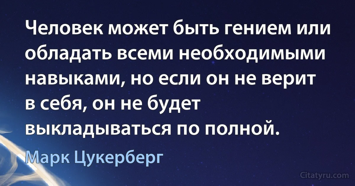 Человек может быть гением или обладать всеми необходимыми навыками, но если он не верит в себя, он не будет выкладываться по полной. (Марк Цукерберг)