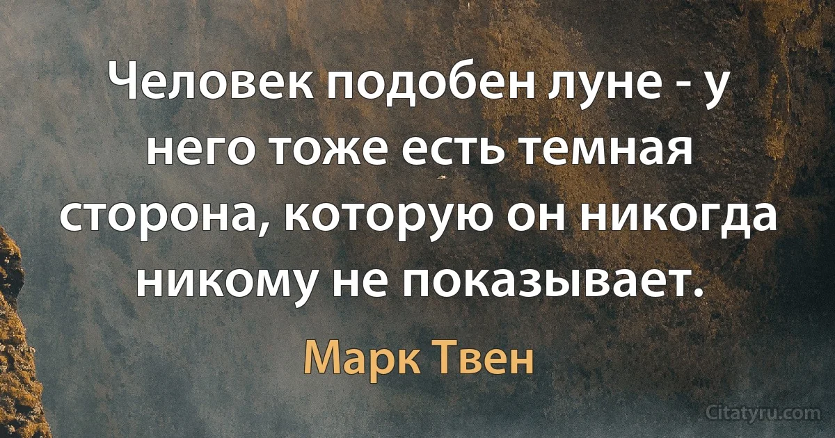 Человек подобен луне - у него тоже есть темная сторона, которую он никогда никому не показывает. (Марк Твен)