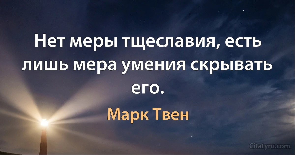 Нет меры тщеславия, есть лишь мера умения скрывать его. (Марк Твен)