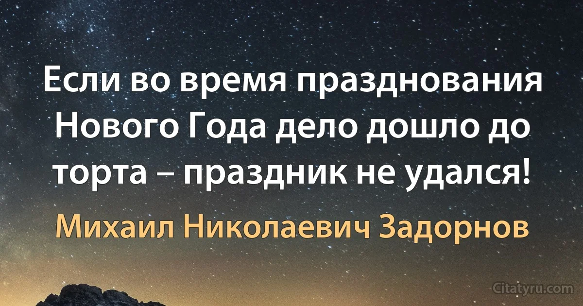 Если во время празднования Нового Года дело дошло до торта – праздник не удался! (Михаил Николаевич Задорнов)