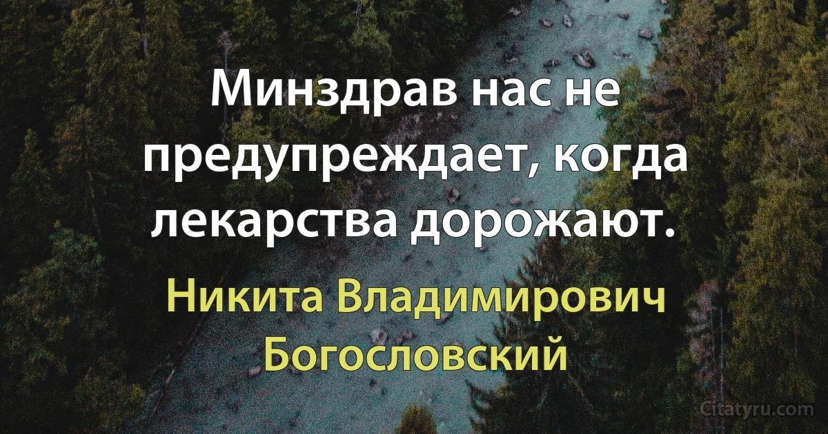 Минздрав нас не предупреждает, когда лекарства дорожают. (Никита Владимирович Богословский)