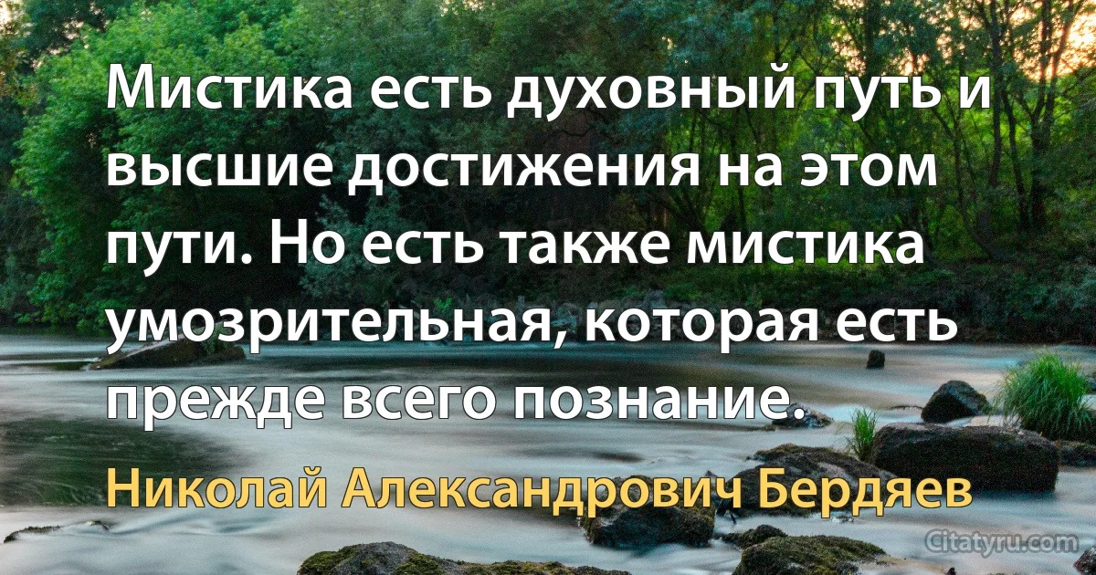 Мистика есть духовный путь и высшие достижения на этом пути. Но есть также мистика умозрительная, которая есть прежде всего познание. (Николай Александрович Бердяев)