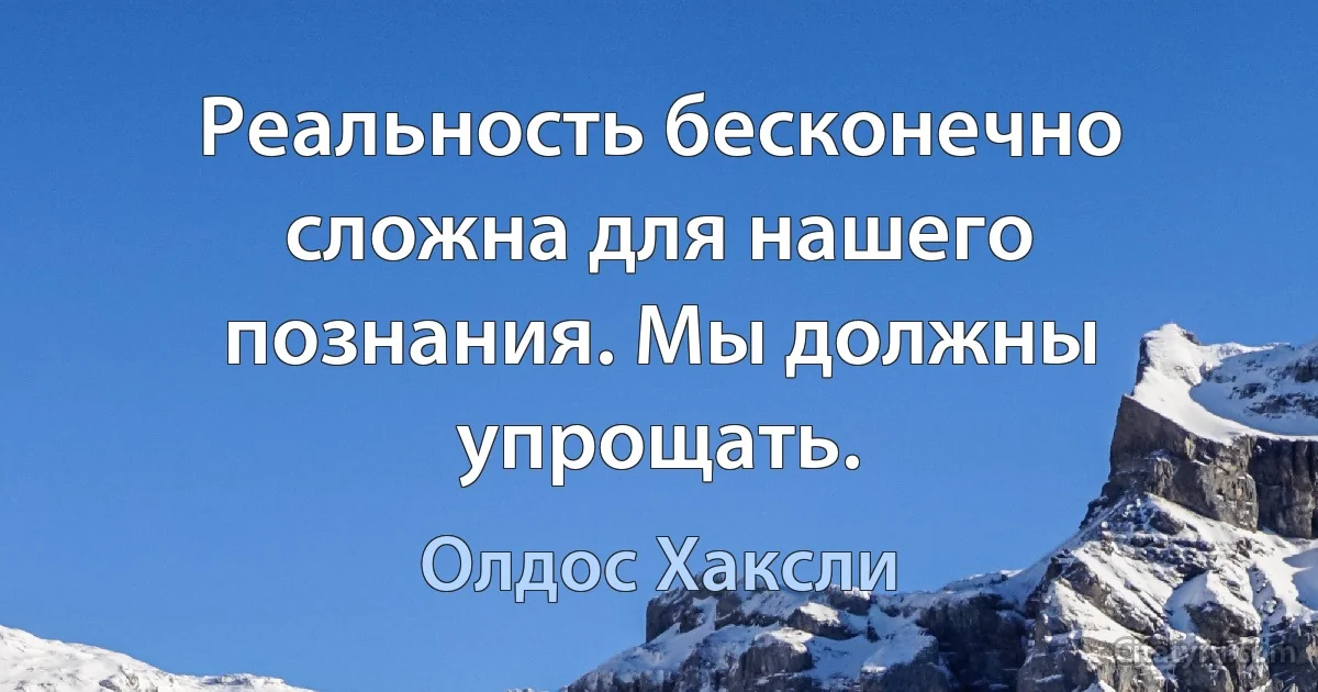 Реальность бесконечно сложна для нашего познания. Мы должны упрощать. (Олдос Хаксли)