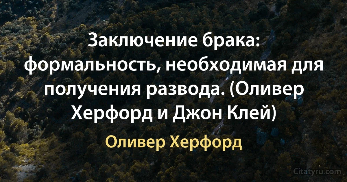 Заключение брака: формальность, необходимая для получения развода. (Оливер Херфорд и Джон Клей) (Оливер Херфорд)