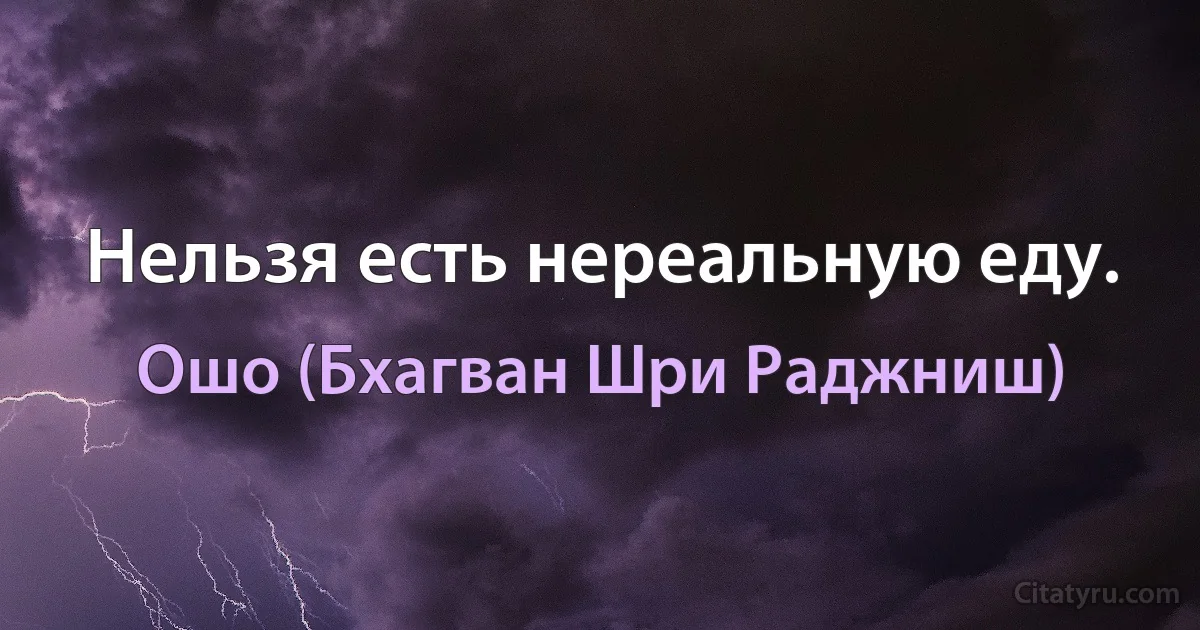 Нельзя есть нереальную еду. (Ошо (Бхагван Шри Раджниш))