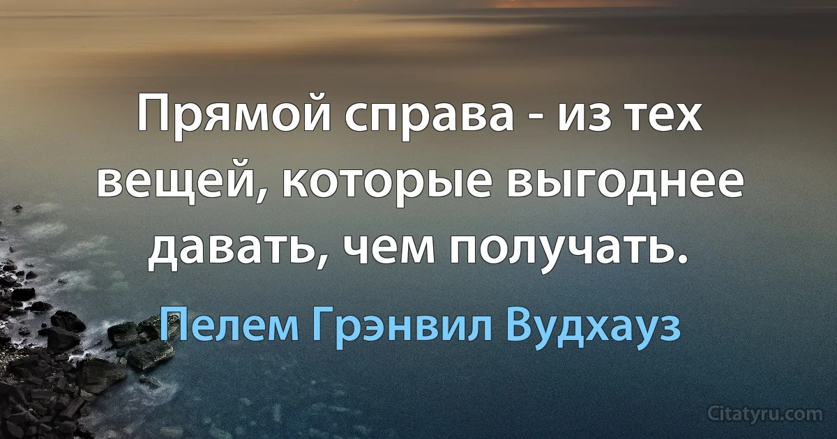 Прямой справа - из тех вещей, которые выгоднее давать, чем получать. (Пелем Грэнвил Вудхауз)