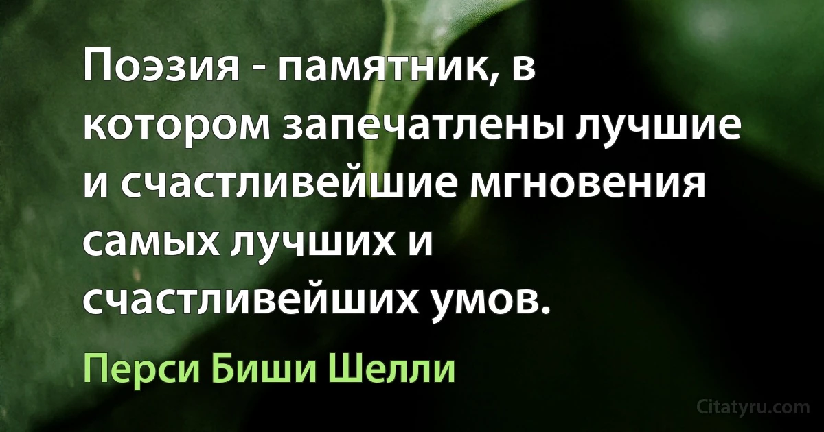 Поэзия - памятник, в котором запечатлены лучшие и счастливейшие мгновения самых лучших и счастливейших умов. (Перси Биши Шелли)