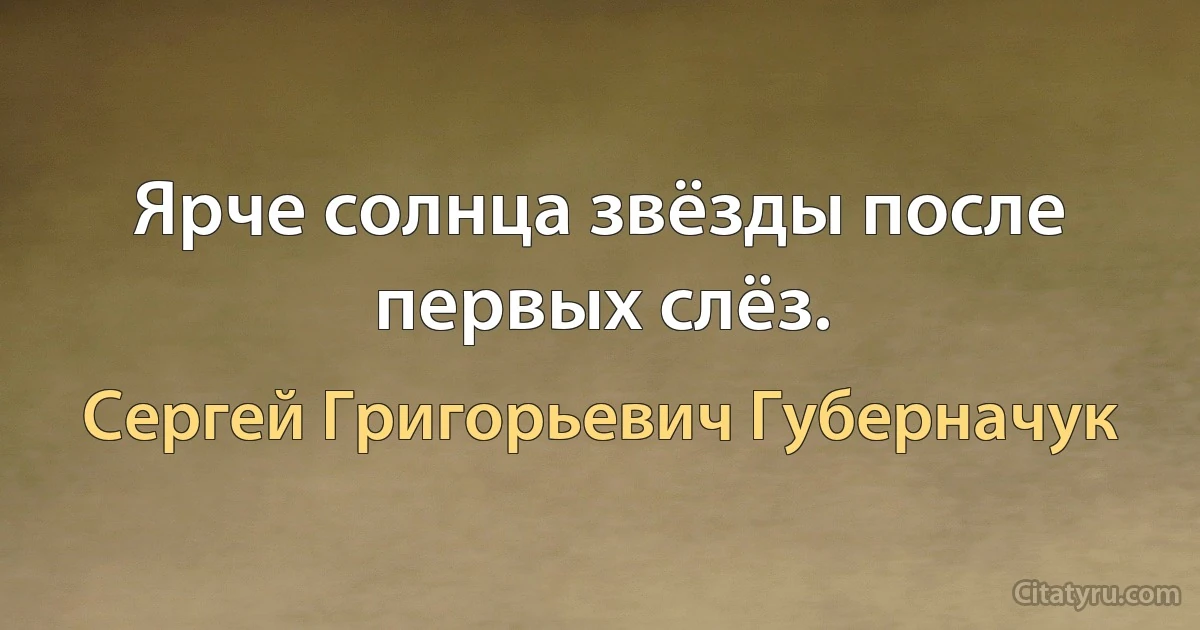 Ярче солнца звёзды после первых слёз. (Сергей Григорьевич Губерначук)