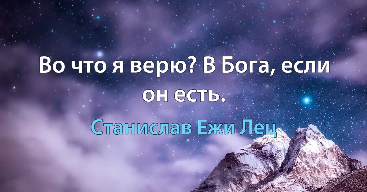 Во что я верю? В Бога, если он есть. (Станислав Ежи Лец)