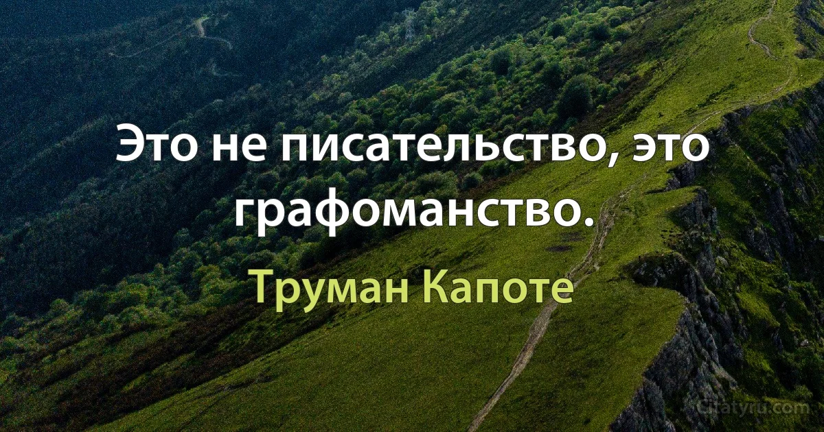 Это не писательство, это графоманство. (Труман Капоте)