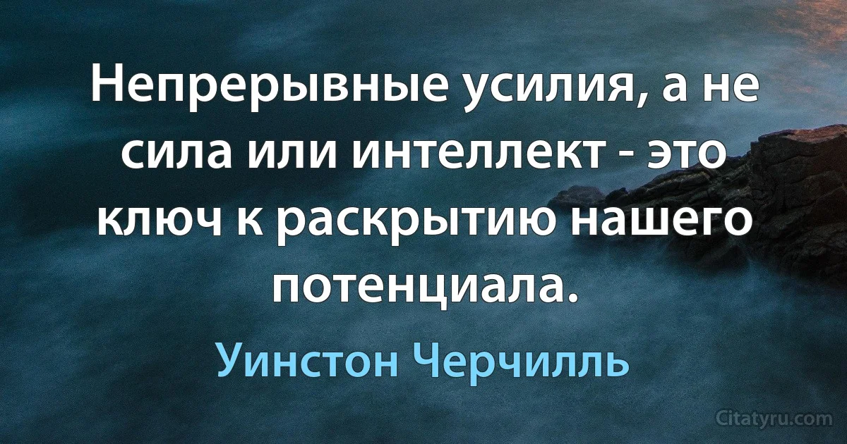 Непрерывные усилия, а не сила или интеллект - это ключ к раскрытию нашего потенциала. (Уинстон Черчилль)