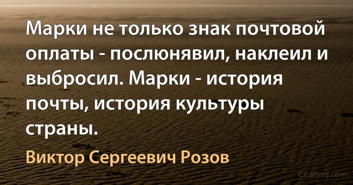 Марки не только знак почтовой оплаты - послюнявил, наклеил и выбросил. Марки - история почты, история культуры страны. (Виктор Сергеевич Розов)