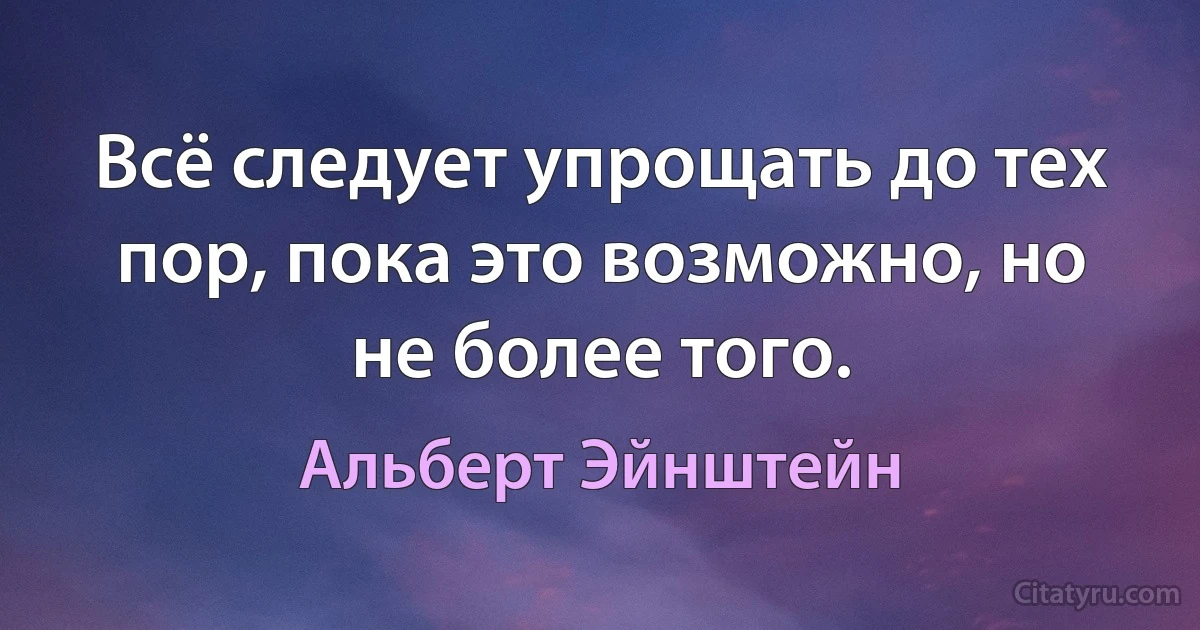 Всё следует упрощать до тех пор, пока это возможно, но не более того. (Альберт Эйнштейн)