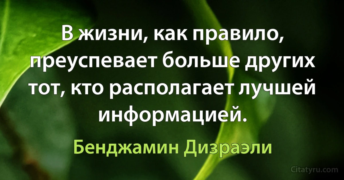 В жизни, как правило, преуспевает больше других тот, кто располагает лучшей информацией. (Бенджамин Дизраэли)