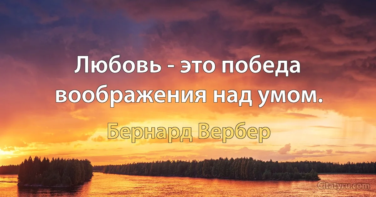 Любовь - это победа воображения над умом. (Бернард Вербер)