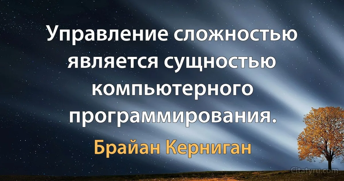 Управление сложностью является сущностью компьютерного программирования. (Брайан Керниган)