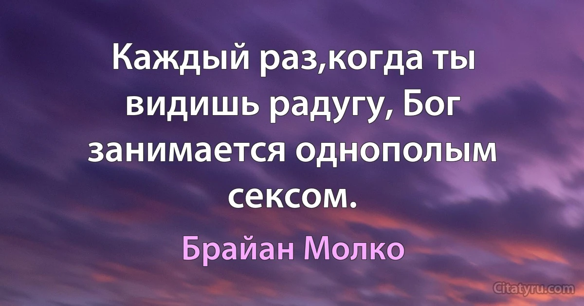 Каждый раз,когда ты видишь радугу, Бог занимается однополым сексом. (Брайан Молко)