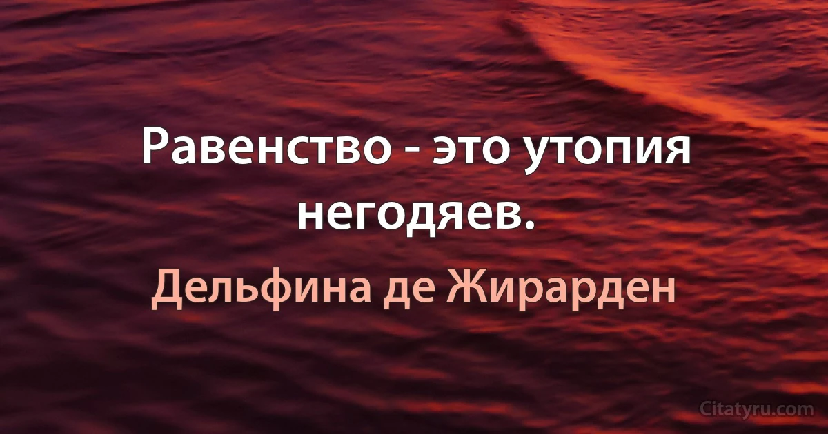 Равенство - это утопия негодяев. (Дельфина де Жирарден)