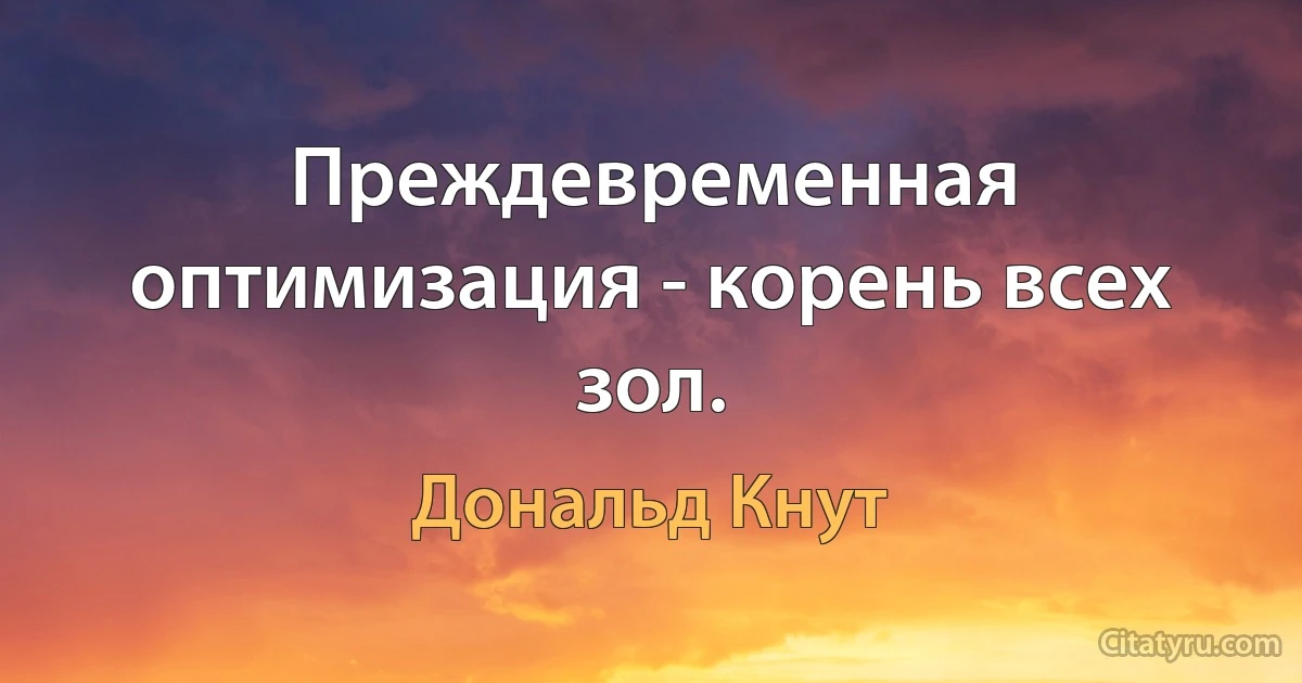 Преждевременная оптимизация - корень всех зол. (Дональд Кнут)