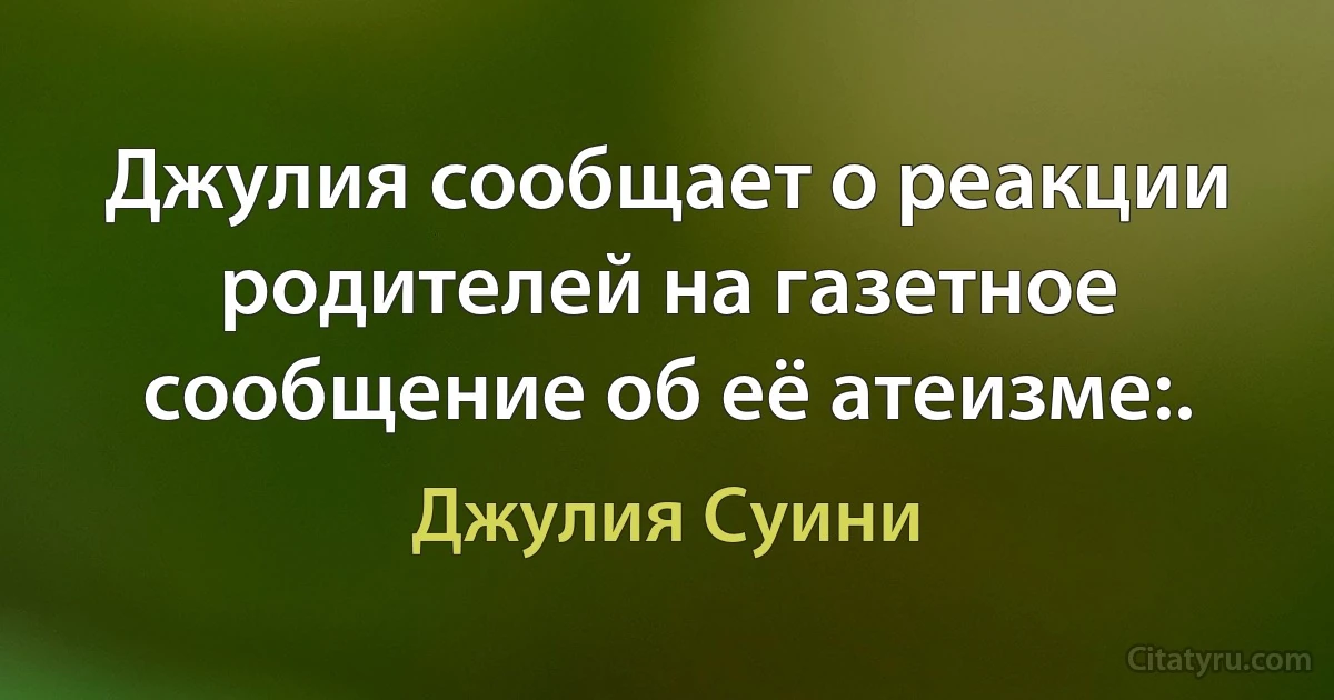 Джулия сообщает о реакции родителей на газетное сообщение об её атеизме:. (Джулия Суини)